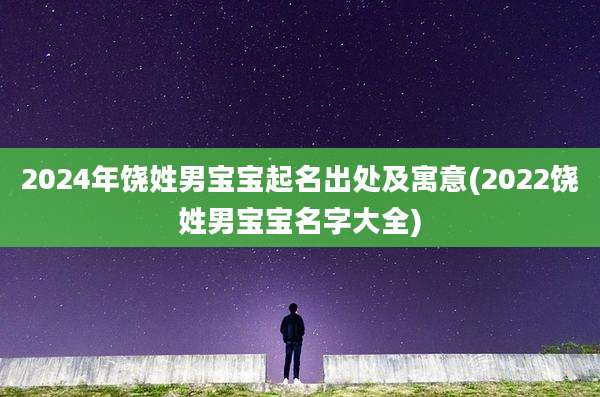 2024年饶姓男宝宝起名出处及寓意(2022饶姓男宝宝名字大全)