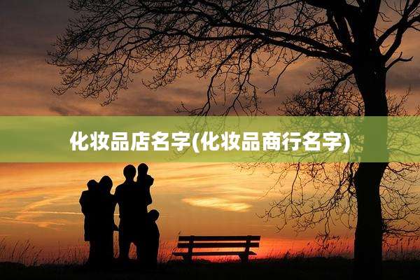 化妆品店名字(化妆品商行名字)