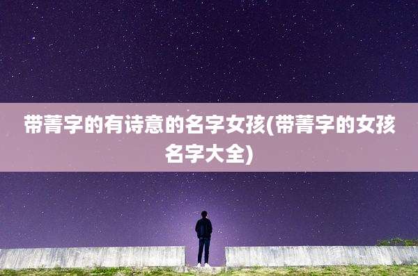带菁字的有诗意的名字女孩(带菁字的女孩名字大全)