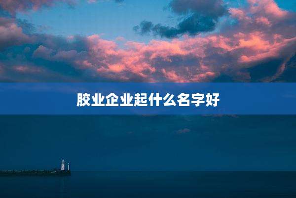 胶业企业起什么名字好