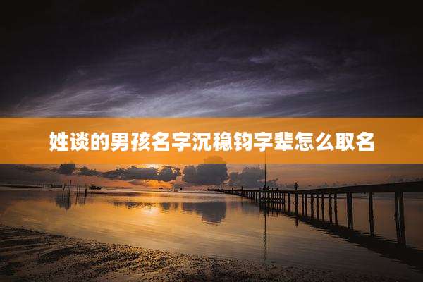 姓谈的男孩名字沉稳钧字辈怎么取名