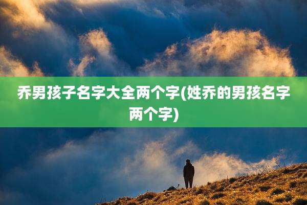 乔男孩子名字大全两个字(姓乔的男孩名字两个字)