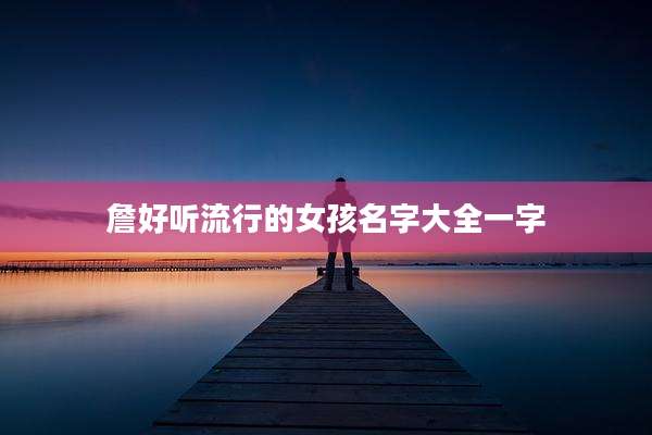 詹好听流行的女孩名字大全一字