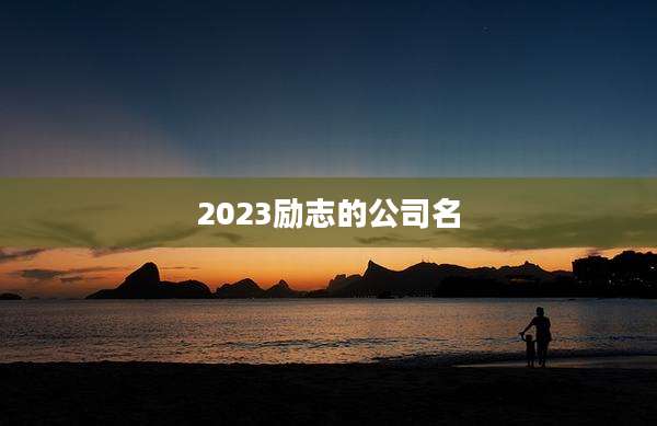2023励志的公司名