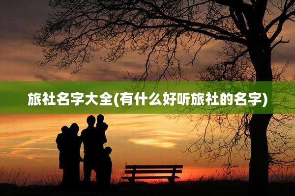 旅社名字大全(有什么好听旅社的名字)