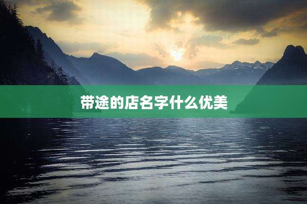带途的店名字什么优美
