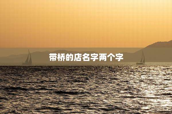 带桥的店名字两个字