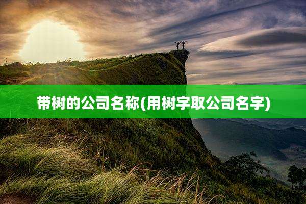 带树的公司名称(用树字取公司名字)