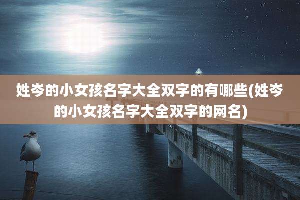 姓岑的小女孩名字大全双字的有哪些(姓岑的小女孩名字大全双字的网名)