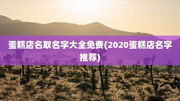 蛋糕店名取名字大全免费(2020蛋糕店名字推荐)
