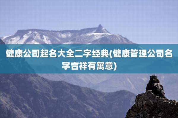 健康公司起名大全二字经典(健康管理公司名字吉祥有寓意)