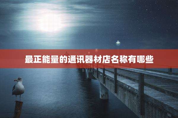 最正能量的通讯器材店名称有哪些
