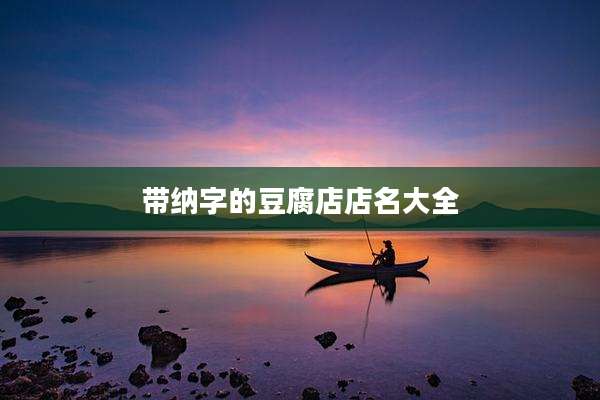 带纳字的豆腐店店名大全