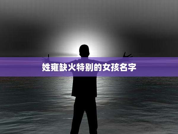 姓雍缺火特别的女孩名字