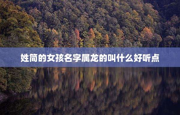 姓简的女孩名字属龙的叫什么好听点