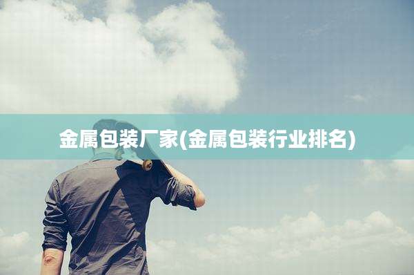 金属包装厂家(金属包装行业排名)