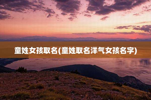 童姓女孩取名(童姓取名洋气女孩名字)