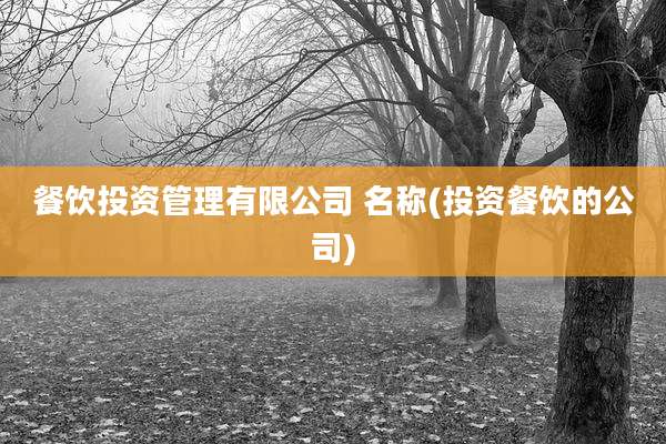 餐饮投资管理有限公司 名称(投资餐饮的公司)