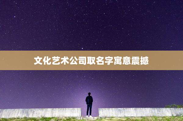 文化艺术公司取名字寓意震撼
