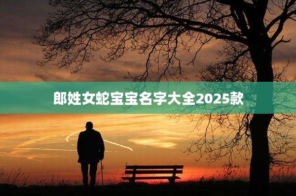 郎姓女蛇宝宝名字大全2025款