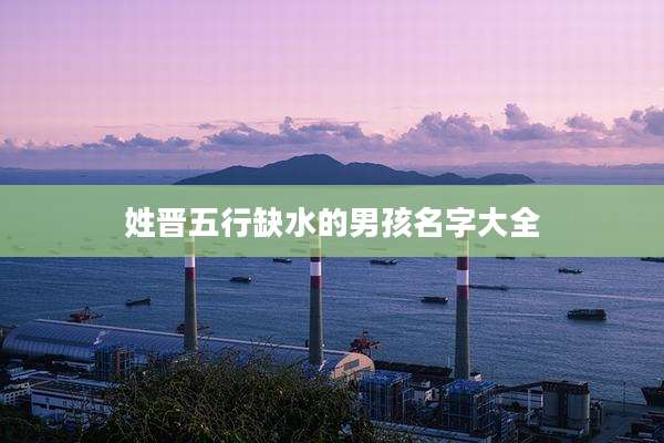 姓晋五行缺水的男孩名字大全