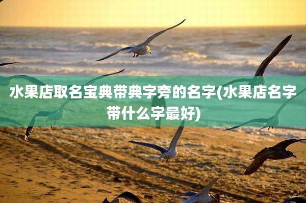 水果店取名宝典带典字旁的名字(水果店名字带什么字最好)