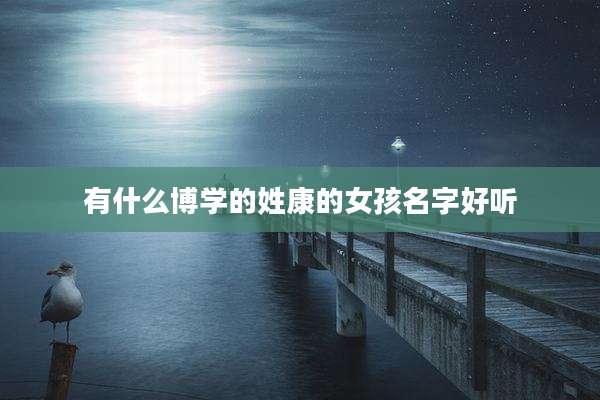 有什么博学的姓康的女孩名字好听