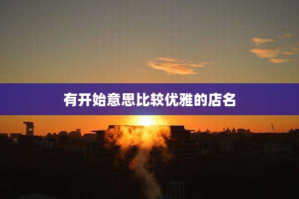 有开始意思比较优雅的店名