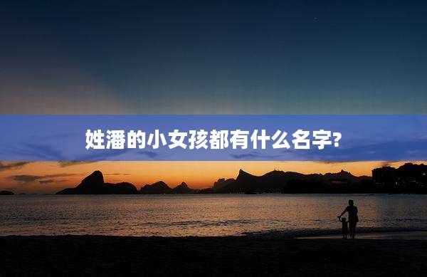 姓潘的小女孩都有什么名字?