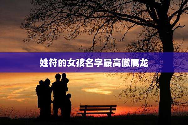 姓符的女孩名字最高傲属龙