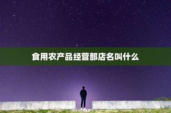 食用农产品经营部店名叫什么