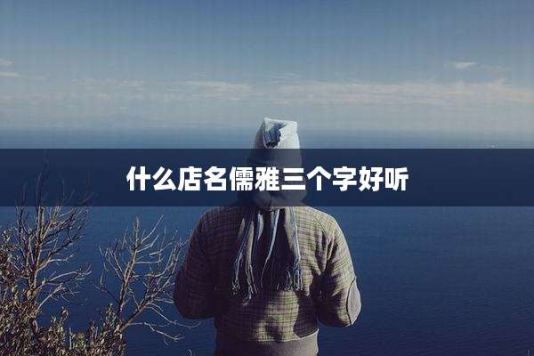 什么店名儒雅三个字好听