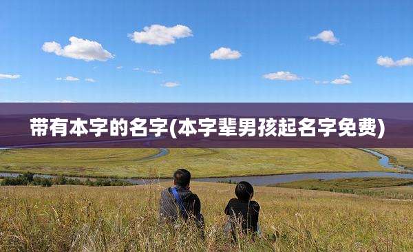 带有本字的名字(本字辈男孩起名字免费)