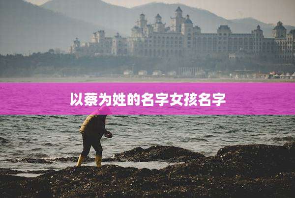 以蔡为姓的名字女孩名字