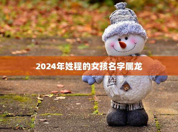 2024年姓程的女孩名字属龙
