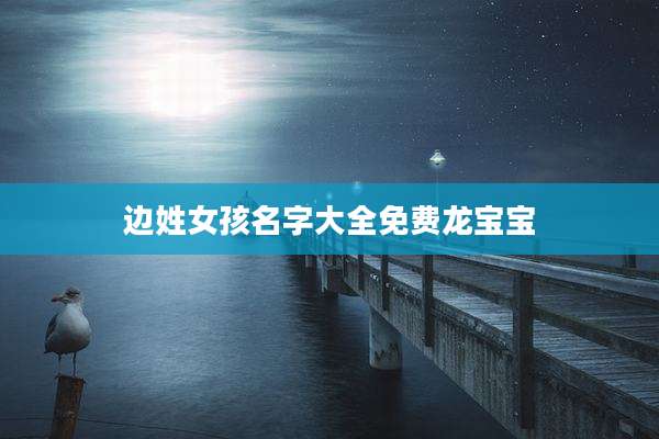 边姓女孩名字大全免费龙宝宝
