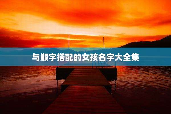 与顺字搭配的女孩名字大全集