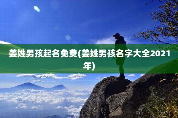 姜姓男孩起名免费(姜姓男孩名字大全2021年)