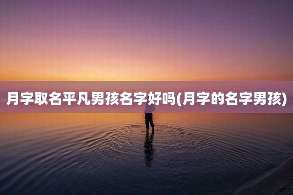 月字取名平凡男孩名字好吗(月字的名字男孩)