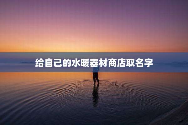给自己的水暖器材商店取名字