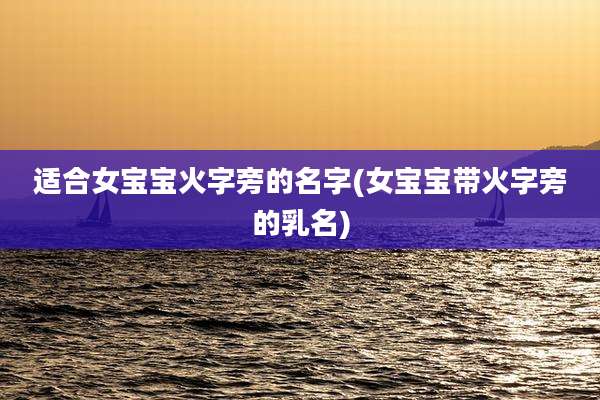 适合女宝宝火字旁的名字(女宝宝带火字旁的乳名)