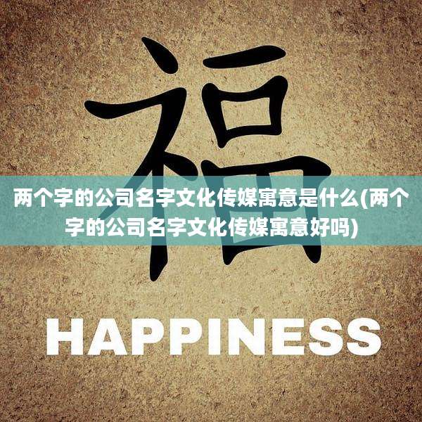 两个字的公司名字文化传媒寓意是什么(两个字的公司名字文化传媒寓意好吗)