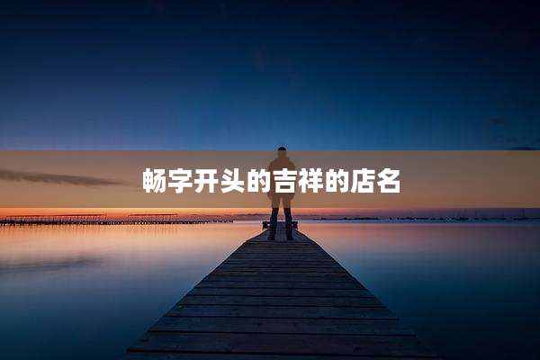 畅字开头的吉祥的店名
