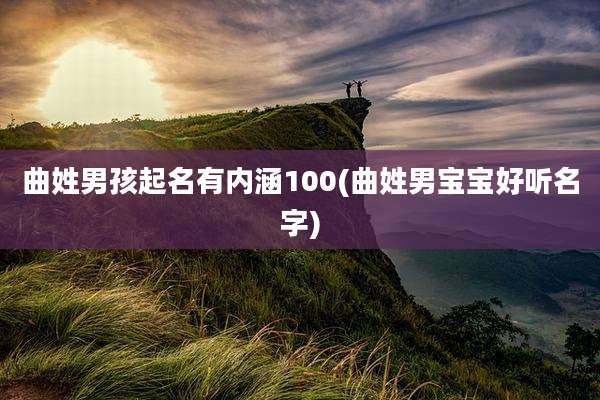 曲姓男孩起名有内涵100(曲姓男宝宝好听名字)