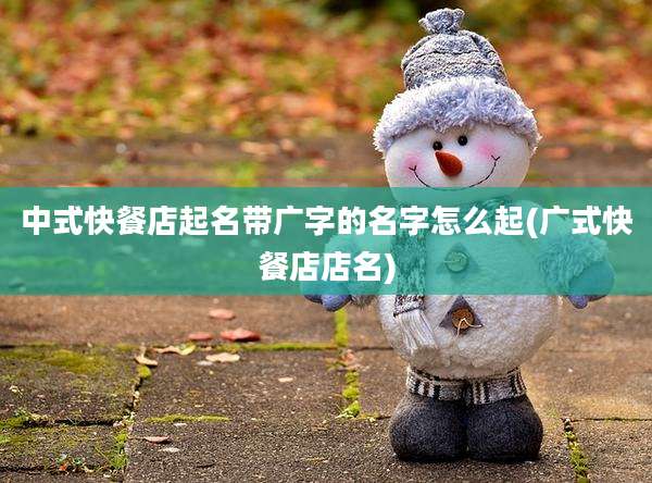 中式快餐店起名带广字的名字怎么起(广式快餐店店名)
