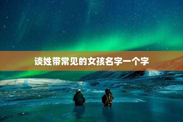 谈姓带常见的女孩名字一个字