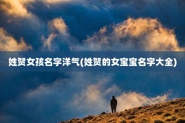 姓贺女孩名字洋气(姓贺的女宝宝名字大全)
