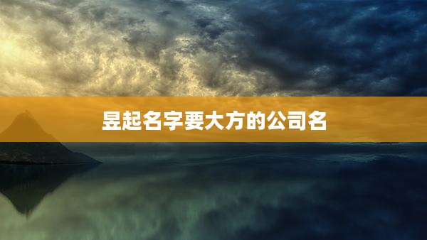 昱起名字要大方的公司名