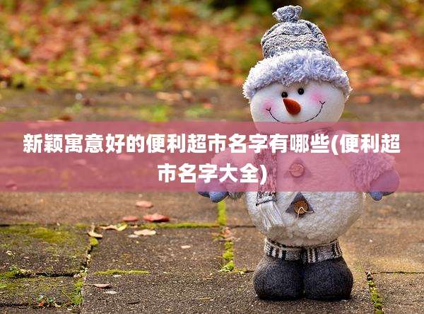 新颖寓意好的便利超市名字有哪些(便利超市名字大全)