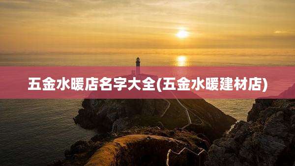 五金水暖店名字大全(五金水暖建材店)